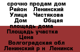 срочно продам дом › Район ­ Ленинский › Улица ­ Чистякова › Дом ­ 77 › Общая площадь дома ­ 40 › Площадь участка ­ 8 › Цена ­ 490 000 - Волгоградская обл., Ленинский р-н, Ленинск г. Недвижимость » Дома, коттеджи, дачи продажа   